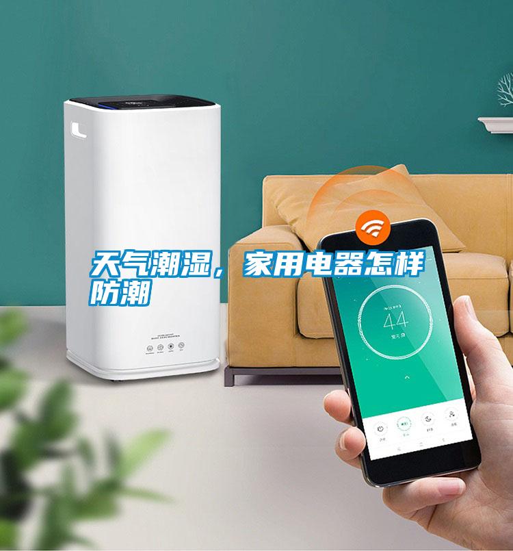 天氣潮濕，家用電器怎樣防潮