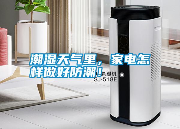 潮濕天氣里，家電怎樣做好防潮！