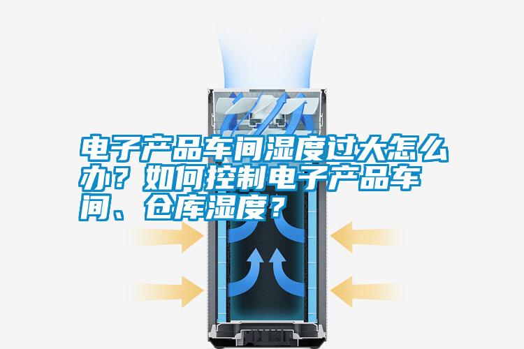 電子產品車間濕度過大怎么辦？如何控制電子產品車間、倉庫濕度？