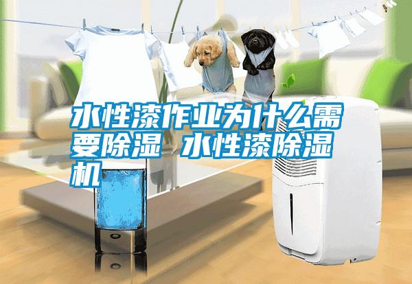 水性漆作業(yè)為什么需要除濕 水性漆除濕機(jī)