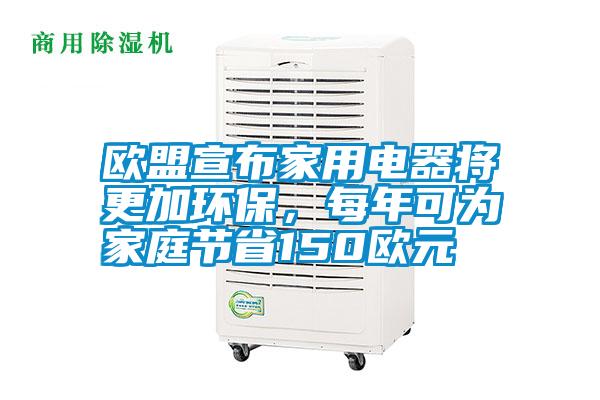 歐盟宣布家用電器將更加環(huán)保，每年可為家庭節(jié)省150歐元