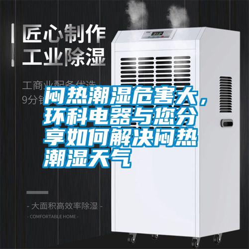 悶熱潮濕危害大，環(huán)科電器與您分享如何解決悶熱潮濕天氣