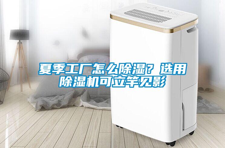 夏季工廠怎么除濕？選用除濕機可立竿見影