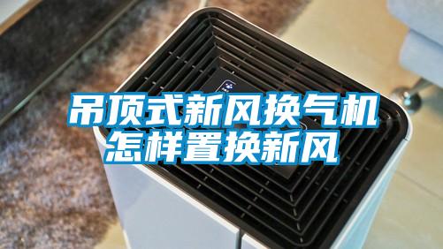 吊頂式新風(fēng)換氣機怎樣置換新風(fēng)