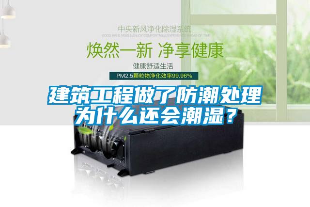 建筑工程做了防潮處理為什么還會潮濕？