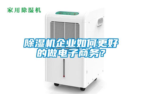 除濕機(jī)企業(yè)如何更好的做電子商務(wù)？