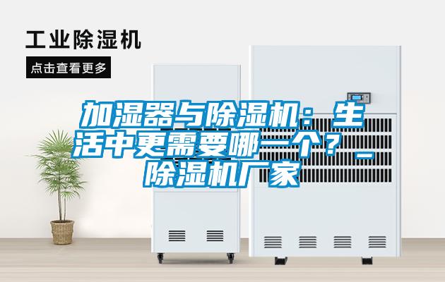 加濕器與除濕機(jī)：生活中更需要哪一個(gè)？_除濕機(jī)廠家