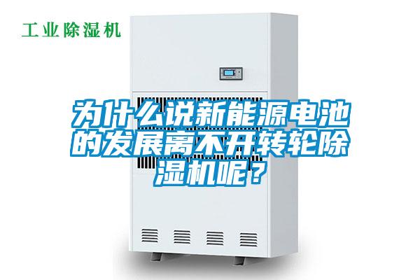 為什么說新能源電池的發(fā)展離不開轉輪除濕機呢？