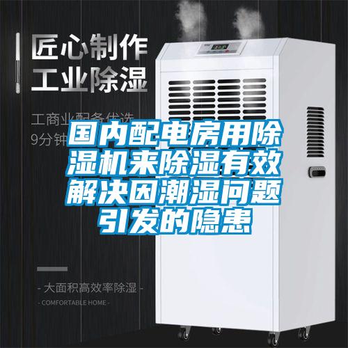 國內(nèi)配電房用除濕機(jī)來除濕有效解決因潮濕問題引發(fā)的隱患