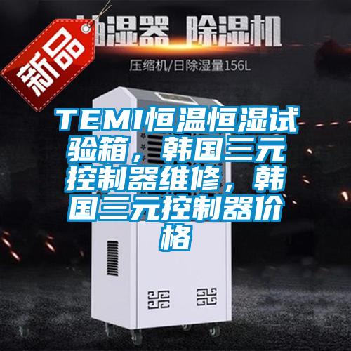 TEMI恒溫恒濕試驗箱，韓國三元控制器維修，韓國三元控制器價格