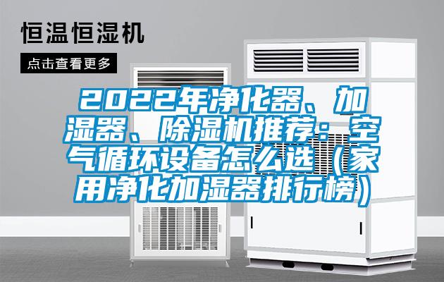 2022年凈化器、加濕器、除濕機(jī)推薦：空氣循環(huán)設(shè)備怎么選（家用凈化加濕器排行榜）