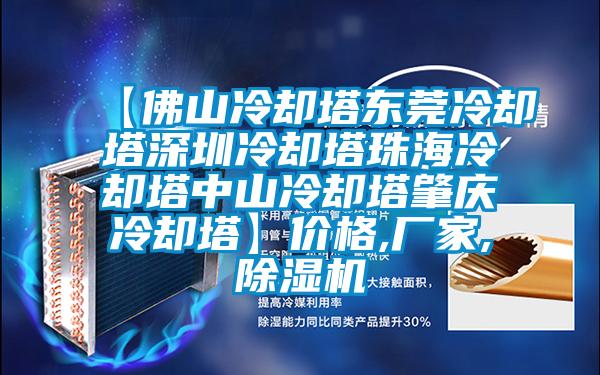 【佛山冷卻塔東莞冷卻塔深圳冷卻塔珠海冷卻塔中山冷卻塔肇慶冷卻塔】價(jià)格,廠家,除濕機(jī)