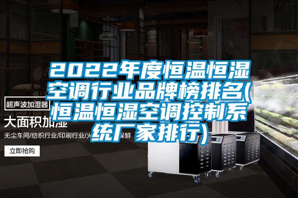 2022年度恒溫恒濕空調(diào)行業(yè)品牌榜排名(恒溫恒濕空調(diào)控制系統(tǒng)廠家排行)