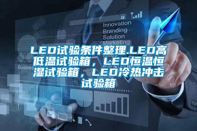 LED試驗(yàn)條件整理.LED高低溫試驗(yàn)箱，LED恒溫恒濕試驗(yàn)箱，LED冷熱沖擊試驗(yàn)箱