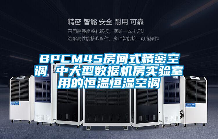 BPCM45房間式精密空調 中大型數(shù)據(jù)機房實驗室用的恒溫恒濕空調