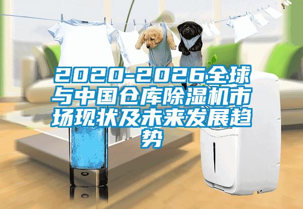 2020-2026全球與中國倉庫除濕機市場現(xiàn)狀及未來發(fā)展趨勢