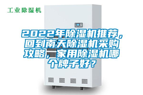 2022年除濕機(jī)推薦，回到南天除濕機(jī)采購(gòu)攻略，家用除濕機(jī)哪個(gè)牌子好？