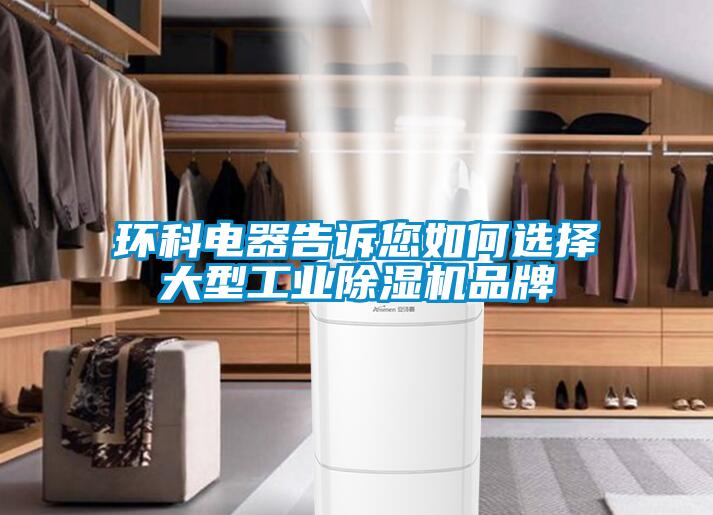 環(huán)科電器告訴您如何選擇大型工業(yè)除濕機品牌