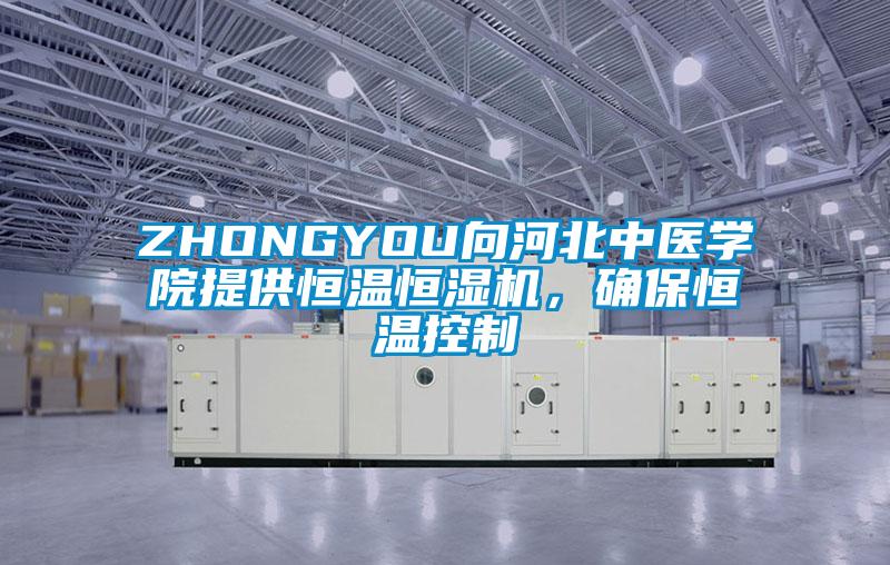 ZHONGYOU向河北中醫(yī)學院提供恒溫恒濕機，確保恒溫控制