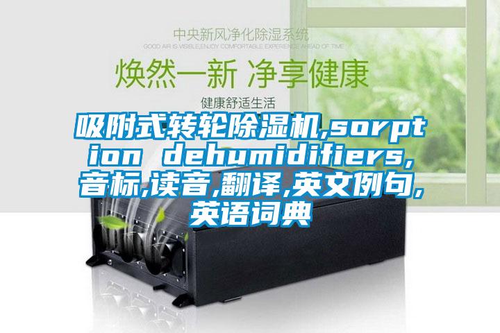 吸附式轉(zhuǎn)輪除濕機,sorption dehumidifiers,音標(biāo),讀音,翻譯,英文例句,英語詞典