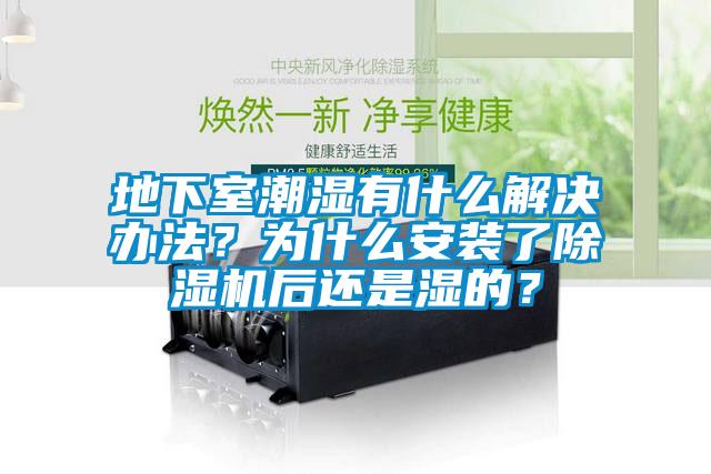 地下室潮濕有什么解決辦法？為什么安裝了除濕機(jī)后還是濕的？