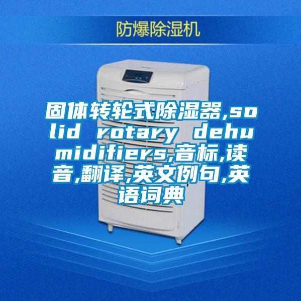 固體轉(zhuǎn)輪式除濕器,solid rotary dehumidifiers,音標(biāo),讀音,翻譯,英文例句,英語詞典