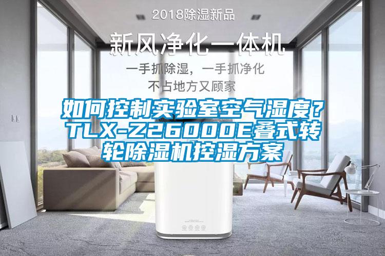 如何控制實驗室空氣濕度？TLX-Z26000E疊式轉(zhuǎn)輪除濕機(jī)控濕方案