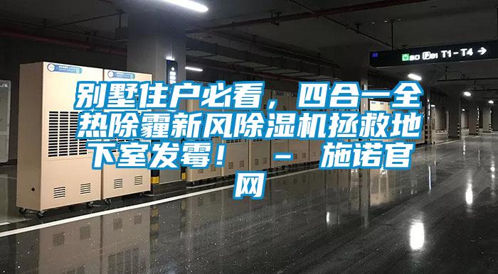 別墅住戶必看，四合一全熱除霾新風(fēng)除濕機拯救地下室發(fā)霉！ – 施諾官網(wǎng)