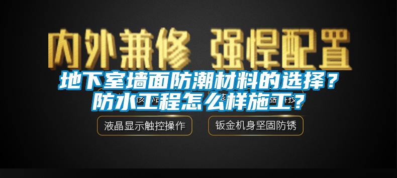 地下室墻面防潮材料的選擇？防水工程怎么樣施工？