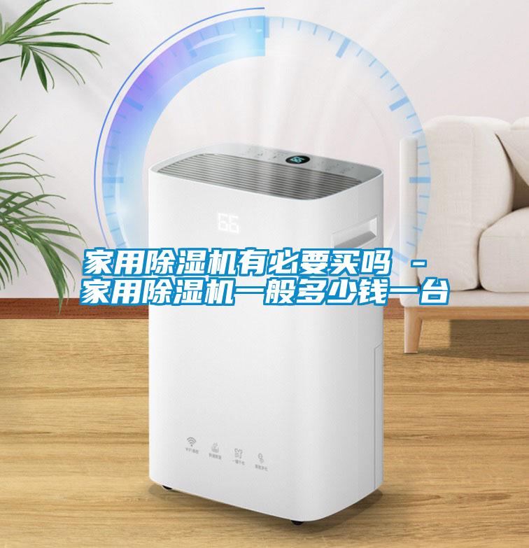 家用除濕機有必要買嗎 - 家用除濕機一般多少錢一臺