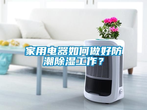 家用電器如何做好防潮除濕工作？