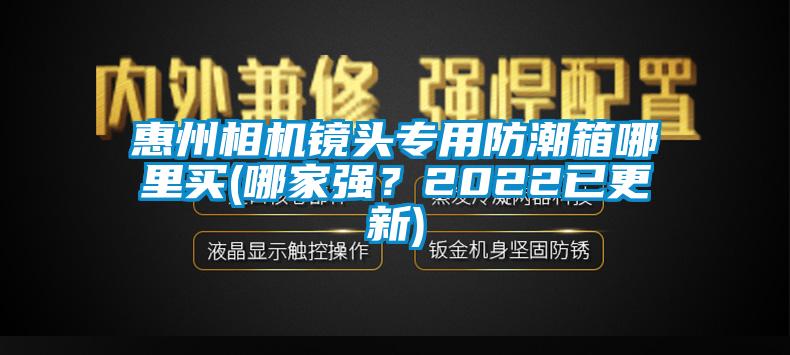 惠州相機鏡頭專用防潮箱哪里買(哪家強？2022已更新)