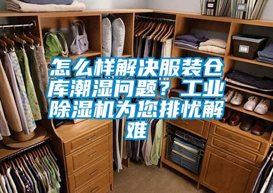 怎么樣解決服裝倉庫潮濕問題？工業(yè)除濕機為您排憂解難