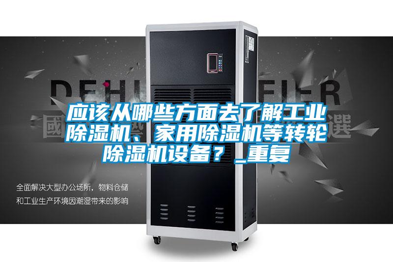 應該從哪些方面去了解工業(yè)除濕機、家用除濕機等轉(zhuǎn)輪除濕機設備？_重復