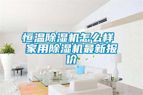 恒溫除濕機(jī)怎么樣 家用除濕機(jī)最新報價