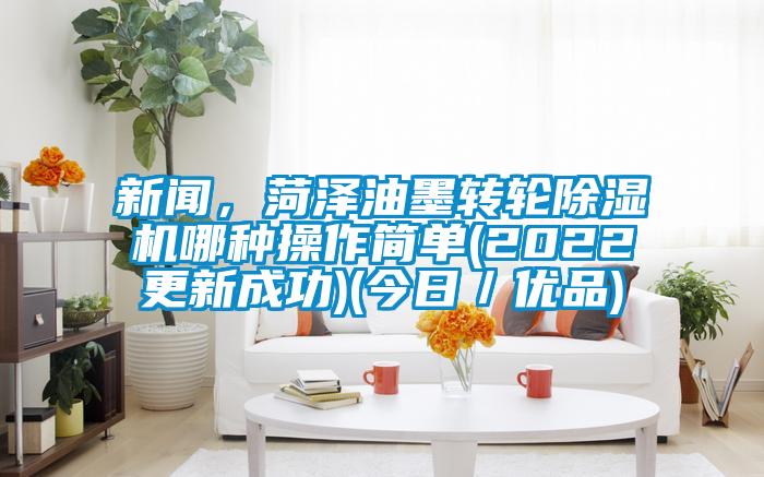 新聞，菏澤油墨轉(zhuǎn)輪除濕機哪種操作簡單(2022更新成功)(今日／優(yōu)品)