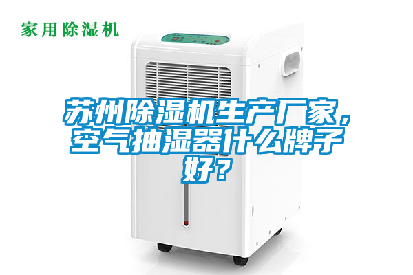 蘇州除濕機生產(chǎn)廠家，空氣抽濕器什么牌子好？