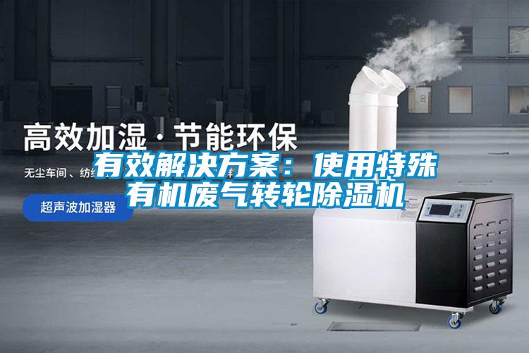 有效解決方案：使用特殊有機廢氣轉輪除濕機