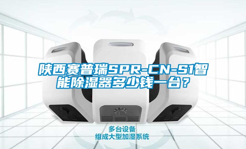 陜西賽普瑞SPR-CN-S1智能除濕器多少錢(qián)一臺(tái)？