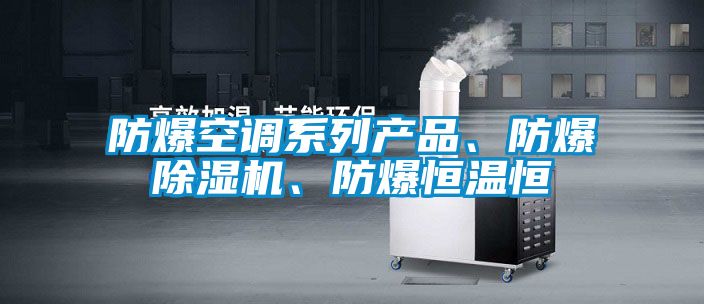 防爆空調系列產(chǎn)品、防爆除濕機、防爆恒溫恒