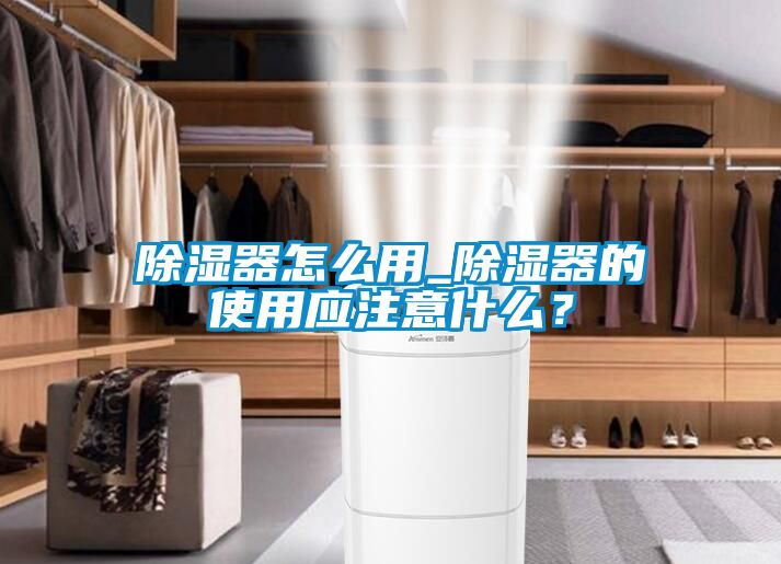 除濕器怎么用_除濕器的使用應(yīng)注意什么？