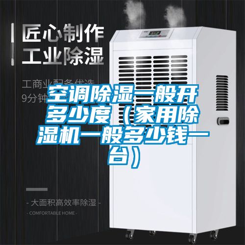 空調(diào)除濕一般開多少度（家用除濕機(jī)一般多少錢一臺(tái)）