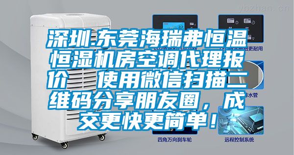 深圳.東莞海瑞弗恒溫恒濕機(jī)房空調(diào)代理報價  使用微信掃描二維碼分享朋友圈，成交更快更簡單！