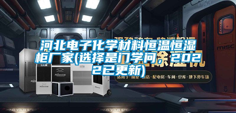 河北電子化學材料恒溫恒濕柜廠家(選擇是門學問，2022已更新)