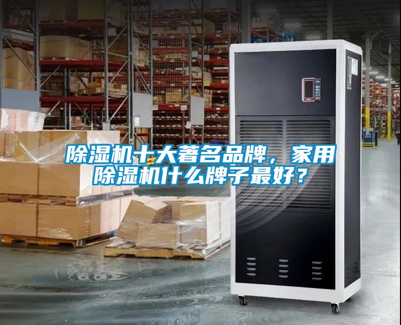 除濕機十大著名品牌，家用除濕機什么牌子最好？