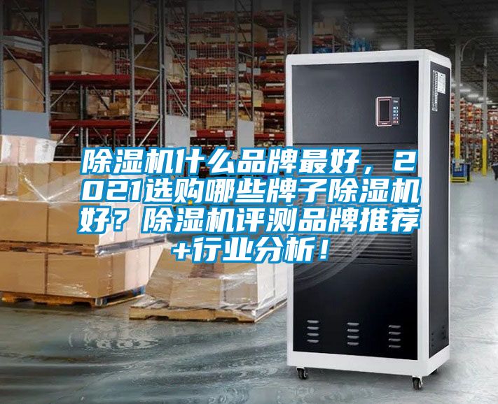 除濕機什么品牌最好，2021選購哪些牌子除濕機好？除濕機評測品牌推薦+行業(yè)分析！