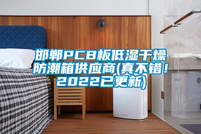 邯鄲PCB板低濕干燥防潮箱供應(yīng)商(真不錯(cuò)！2022已更新)