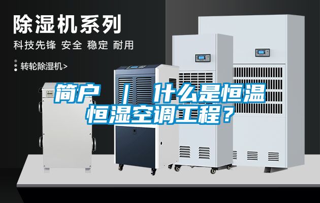 簡戶 ｜ 什么是恒溫恒濕空調工程？