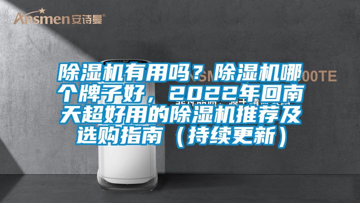 除濕機(jī)有用嗎？除濕機(jī)哪個(gè)牌子好，2022年回南天超好用的除濕機(jī)推薦及選購指南（持續(xù)更新）