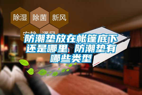 防潮墊放在帳篷底下還是哪里 防潮墊有哪些類型